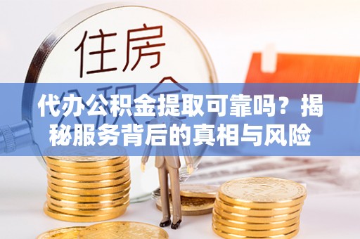 金安代办公积金提取可靠吗？揭秘服务背后的真相与风险