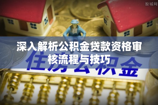 金安深入解析公积金贷款资格审核流程与技巧