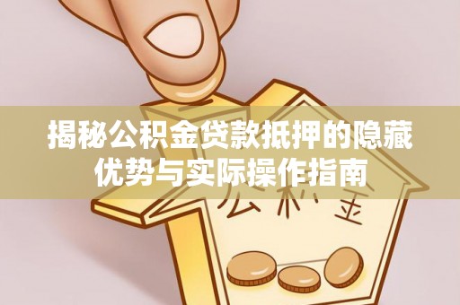 金安揭秘公积金贷款抵押的隐藏优势与实际操作指南