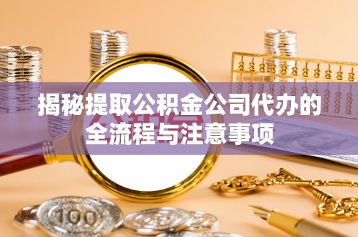 金安揭秘提取公积金公司代办的全流程与注意事项