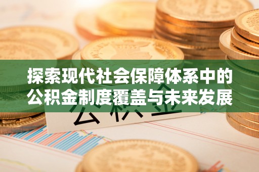 金安探索现代社会保障体系中的公积金制度覆盖与未来发展
