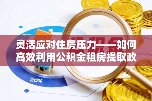 金安灵活应对住房压力——如何高效利用公积金租房提取政策