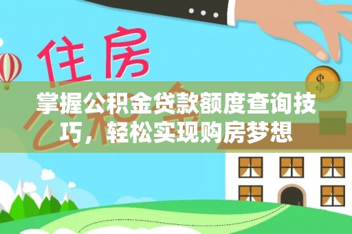 金安掌握公积金贷款额度查询技巧，轻松实现购房梦想