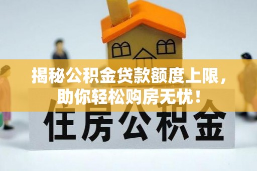 金安揭秘公积金贷款额度上限，助你轻松购房无忧！