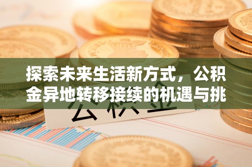 金安探索未来生活新方式，公积金异地转移接续的机遇与挑战