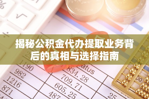 金安揭秘公积金代办提取业务背后的真相与选择指南