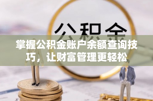 金安掌握公积金账户余额查询技巧，让财富管理更轻松