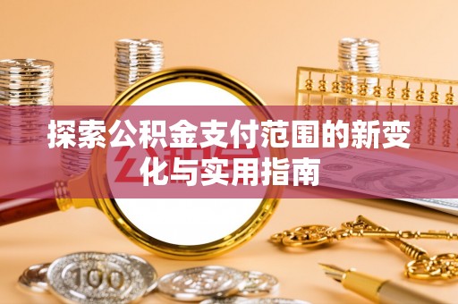 金安探索公积金支付范围的新变化与实用指南