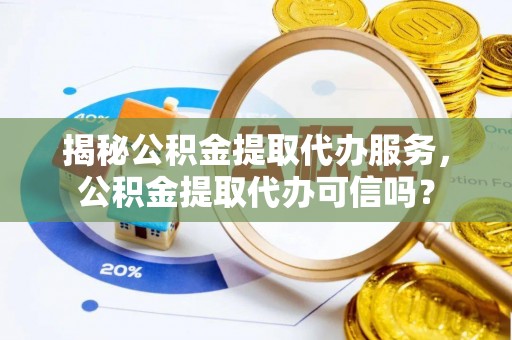金安揭秘公积金提取代办服务，公积金提取代办可信吗？