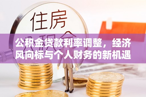 金安公积金贷款利率调整，经济风向标与个人财务的新机遇