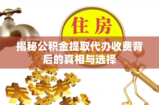 金安揭秘公积金提取代办收费背后的真相与选择