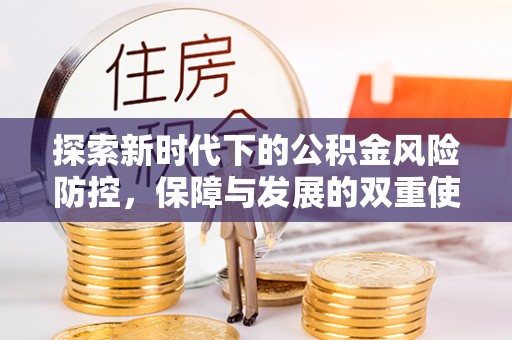 金安探索新时代下的公积金风险防控，保障与发展的双重使命
