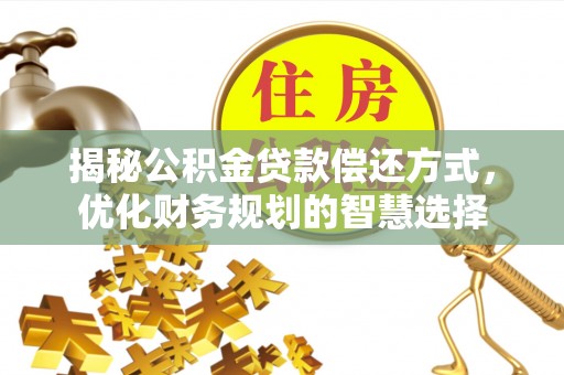 金安揭秘公积金贷款偿还方式，优化财务规划的智慧选择