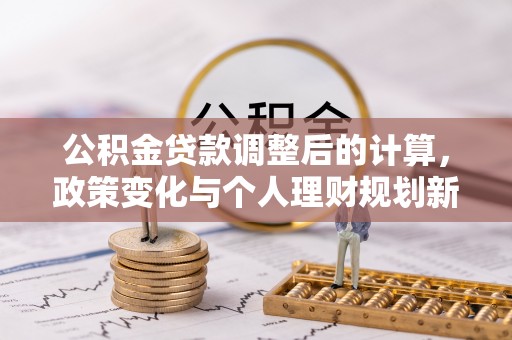 金安公积金贷款调整后的计算，政策变化与个人理财规划新方向