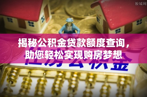 金安揭秘公积金贷款额度查询，助您轻松实现购房梦想