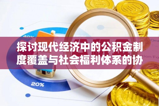 金安探讨现代经济中的公积金制度覆盖与社会福利体系的协同发展