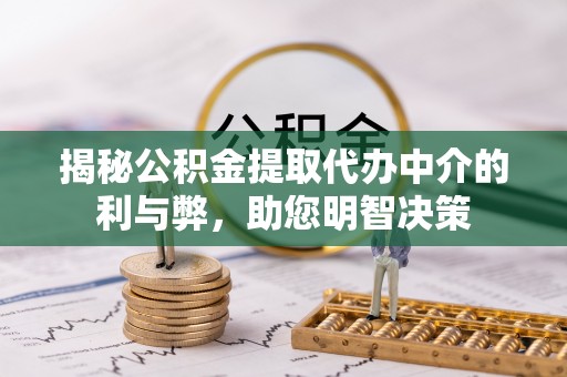 金安揭秘公积金提取代办中介的利与弊，助您明智决策