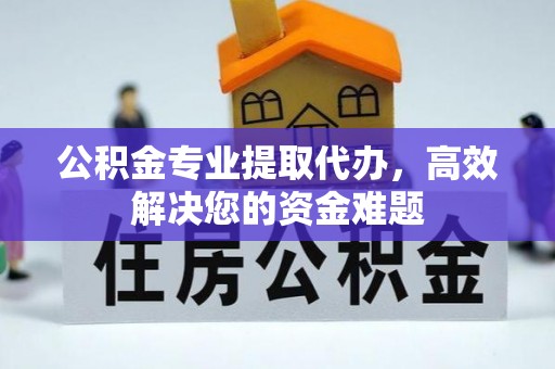 金安公积金专业提取代办，高效解决您的资金难题