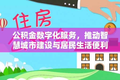 金安公积金数字化服务，推动智慧城市建设与居民生活便利化