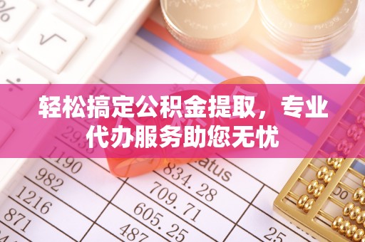 金安轻松搞定公积金提取，专业代办服务助您无忧