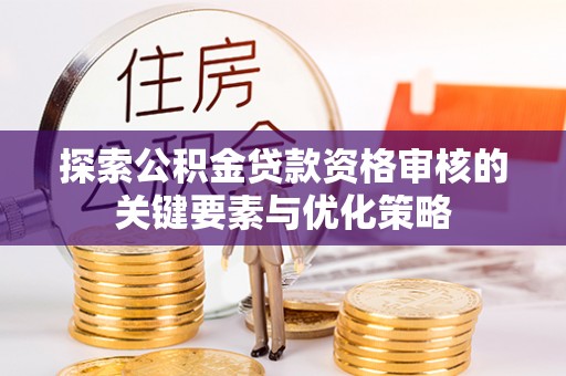 金安探索公积金贷款资格审核的关键要素与优化策略