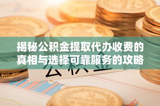 金安揭秘公积金提取代办收费的真相与选择可靠服务的攻略