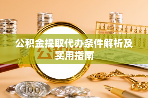金安公积金提取代办条件解析及实用指南