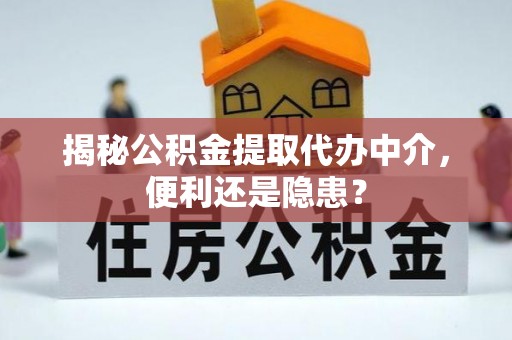 金安揭秘公积金提取代办中介，便利还是隐患？