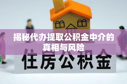 金安揭秘代办提取公积金中介的真相与风险