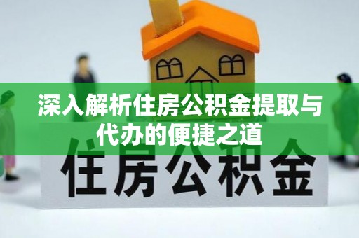金安深入解析住房公积金提取与代办的便捷之道