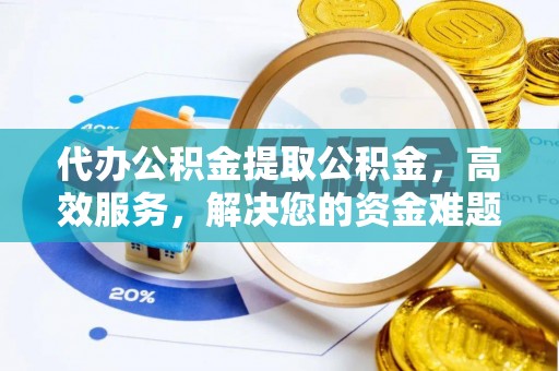 金安代办公积金提取公积金，高效服务，解决您的资金难题