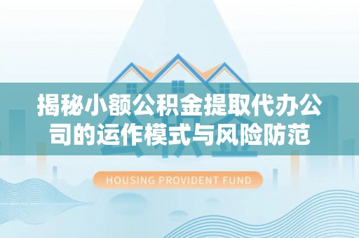 金安揭秘小额公积金提取代办公司的运作模式与风险防范