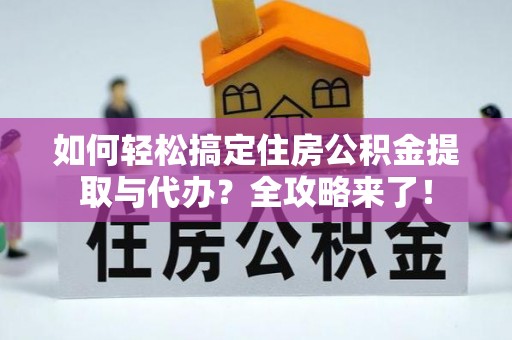 金安如何轻松搞定住房公积金提取与代办？全攻略来了！