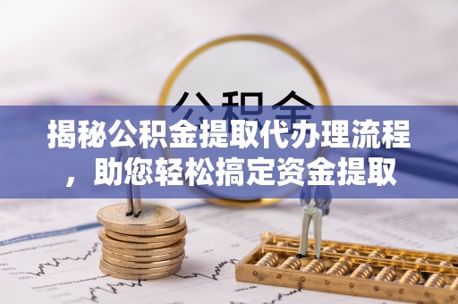 金安揭秘公积金提取代办理流程，助您轻松搞定资金提取
