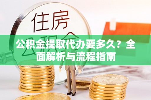 金安公积金提取代办要多久？全面解析与流程指南