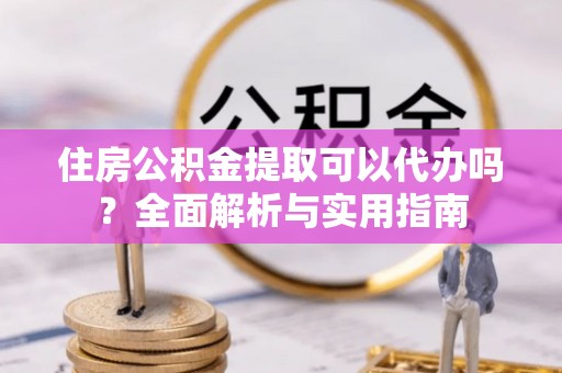 金安住房公积金提取可以代办吗？全面解析与实用指南