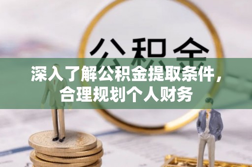 金安深入了解公积金提取条件，合理规划个人财务