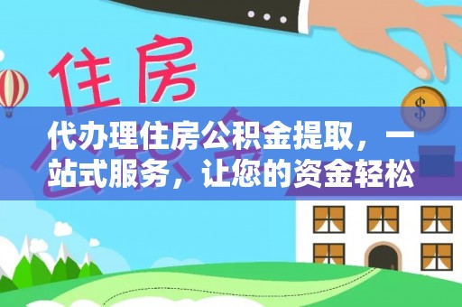 金安代办理住房公积金提取，一站式服务，让您的资金轻松到账