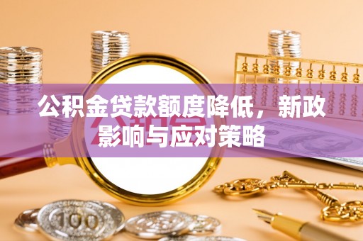 金安公积金贷款额度降低，新政影响与应对策略