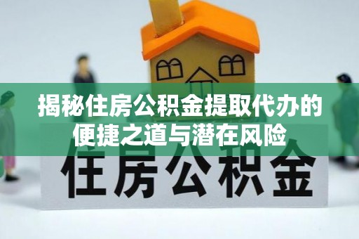 金安揭秘住房公积金提取代办的便捷之道与潜在风险