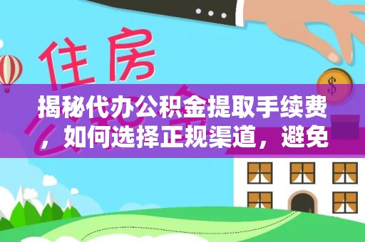 金安揭秘代办公积金提取手续费，如何选择正规渠道，避免上当受骗