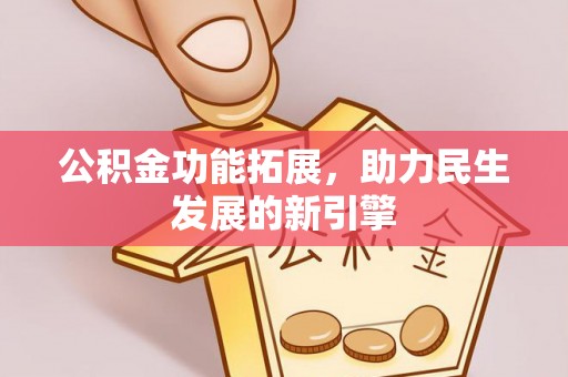 金安公积金功能拓展，助力民生发展的新引擎