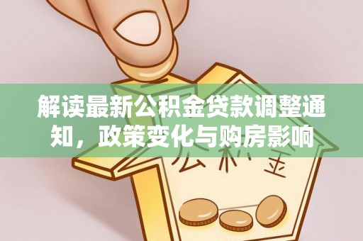 金安解读最新公积金贷款调整通知，政策变化与购房影响