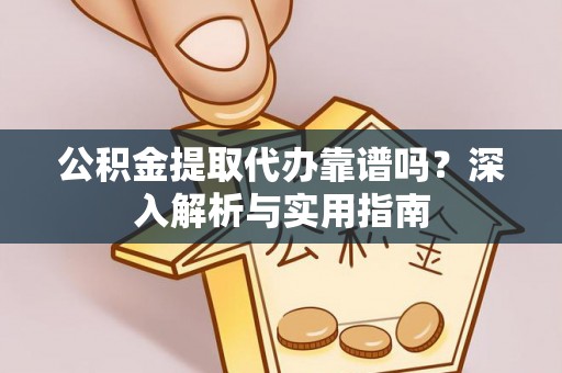 金安公积金提取代办靠谱吗？深入解析与实用指南