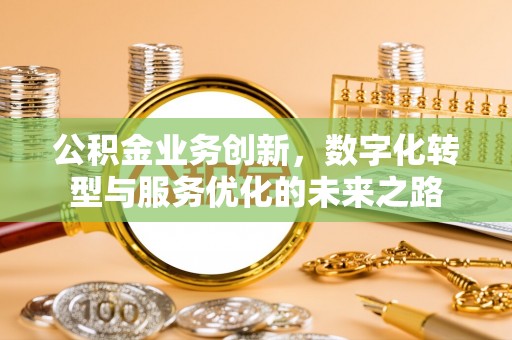 金安公积金业务创新，数字化转型与服务优化的未来之路