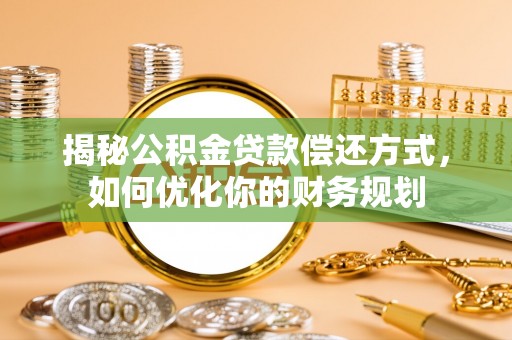 金安揭秘公积金贷款偿还方式，如何优化你的财务规划