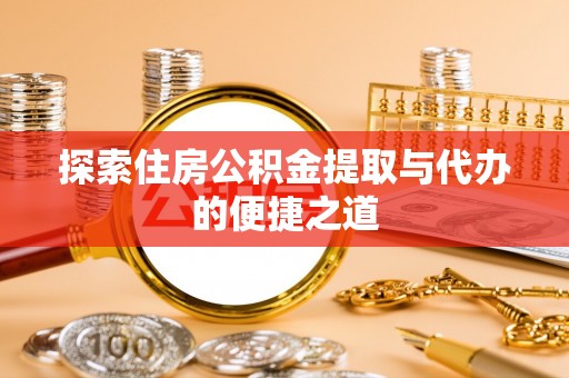金安探索住房公积金提取与代办的便捷之道