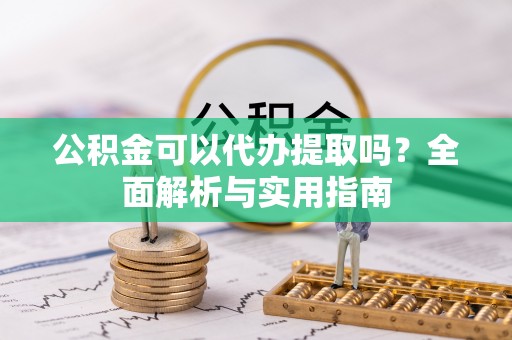 金安公积金可以代办提取吗？全面解析与实用指南
