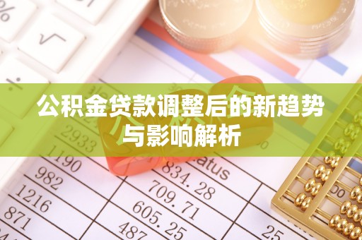 金安公积金贷款调整后的新趋势与影响解析