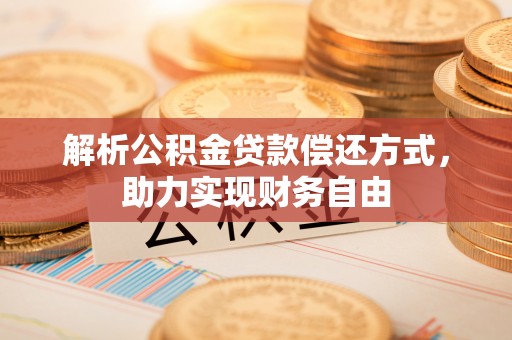 金安解析公积金贷款偿还方式，助力实现财务自由